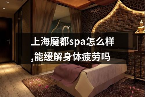 上海魔都spa怎么样,能缓解身体疲劳吗