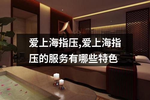 爱上海指压,爱上海指压的服务有哪些特色