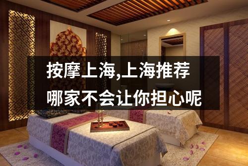 按摩上海,上海推荐哪家不会让你担心呢