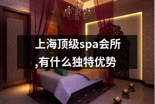 上海顶级spa会所,有什么独特优势