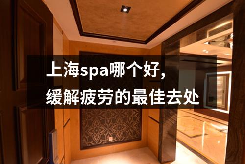 上海spa哪个好,缓解疲劳的最佳去处