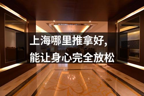 上海哪里推拿好,能让身心完全放松