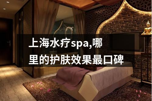 上海水疗spa,哪里的护肤效果最口碑