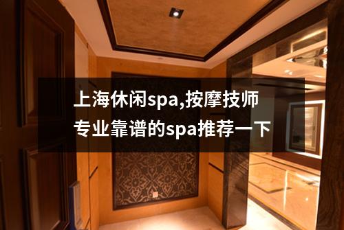 上海休闲spa,按摩技师专业靠谱的spa推荐一下
