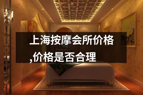 上海按摩会所价格,价格是否合理