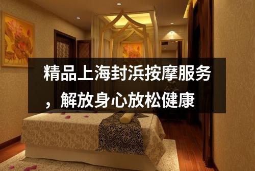 精品上海封浜按摩服务，解放身心放松健康