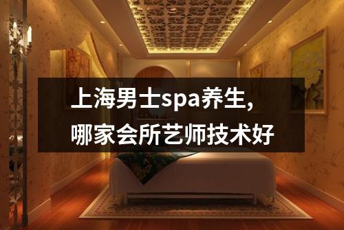 上海男士spa养生,哪家会所艺师技术好