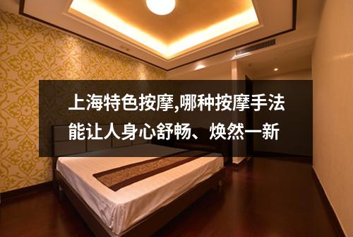 上海特色按摩,哪种按摩手法能让人身心舒畅、焕然一新