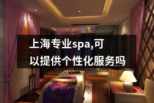 上海专业spa,可以提供个性化服务吗