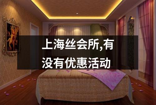 上海丝会所,有没有优惠活动