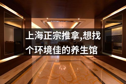 上海正宗推拿,想找个环境佳的养生馆