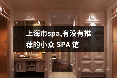 上海市spa,有没有推荐的小众 SPA 馆