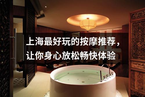 上海最好玩的按摩推荐，让你身心放松畅快体验