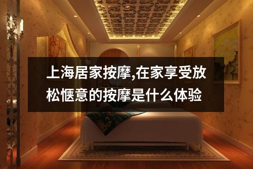 上海居家按摩,在家享受放松惬意的按摩是什么体验