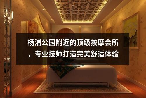 杨浦公园附近的顶级按摩会所，专业技师打造完美舒适体验