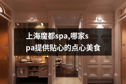 上海魔都spa,哪家spa提供贴心的点心美食
