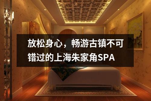 放松身心，畅游古镇不可错过的上海朱家角SPA