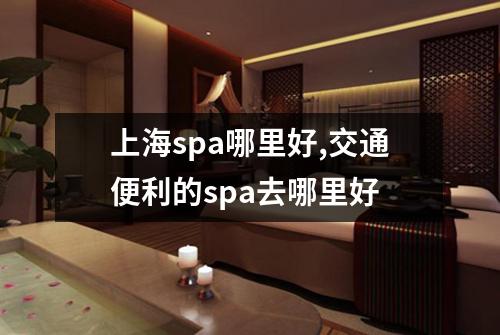 上海spa哪里好,交通便利的spa去哪里好