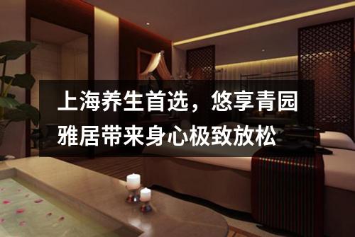 上海养生首选，悠享青园雅居带来身心极致放松