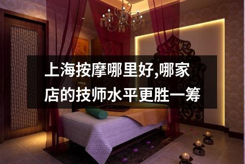 上海按摩哪里好,哪家店的技师水平更胜一筹