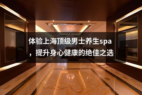 体验上海顶级男士养生spa，提升身心健康的绝佳之选