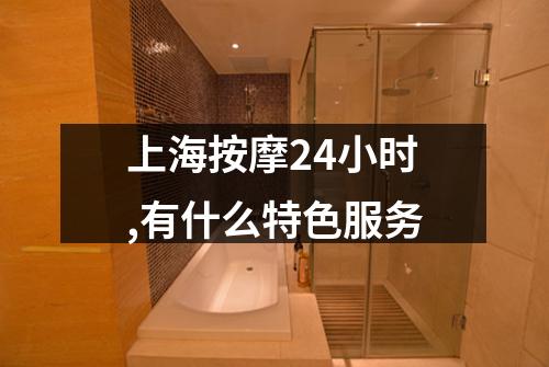 上海按摩24小时,有什么特色服务