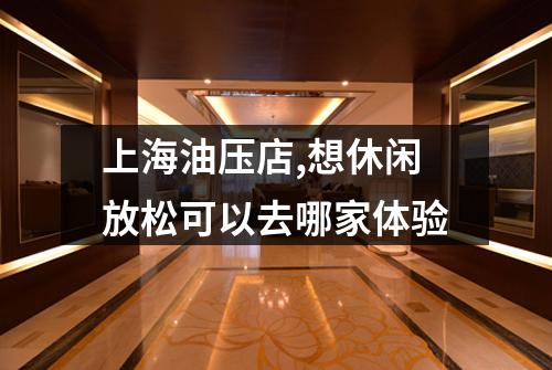 上海油压店,想休闲放松可以去哪家体验
