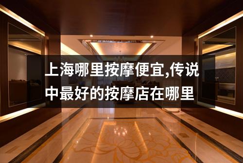 上海哪里按摩便宜,传说中最好的按摩店在哪里