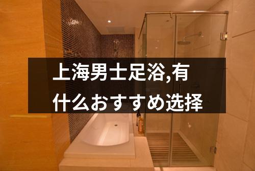 上海男士足浴,有什么おすすめ选择
