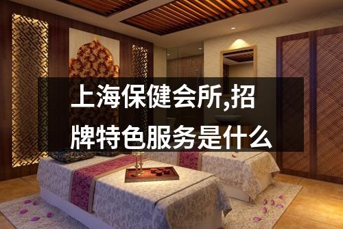 上海保健会所,招牌特色服务是什么