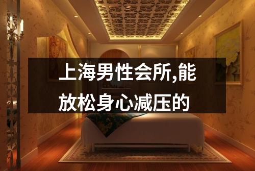 上海男性会所,能放松身心减压的