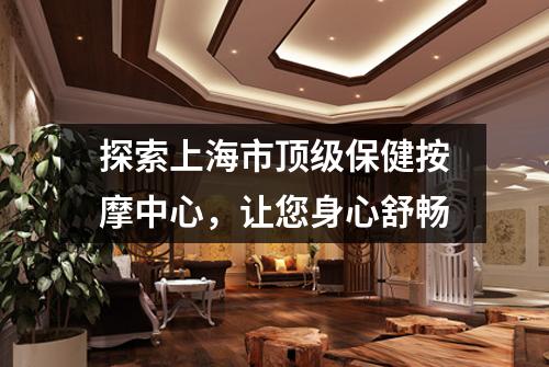 探索上海市顶级保健按摩中心，让您身心舒畅