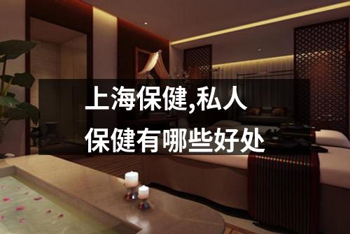 上海保健,私人保健有哪些好处