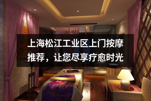 上海松江工业区上门按摩推荐，让您尽享疗愈时光