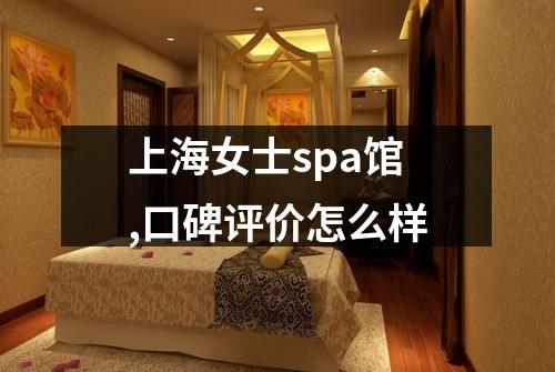 上海女士spa馆,口碑评价怎么样