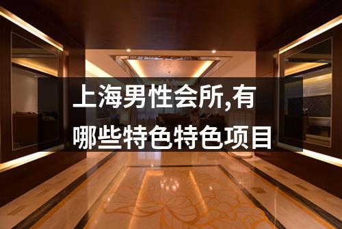 上海男性会所,有哪些特色特色项目