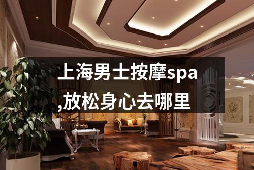 上海男士按摩spa,放松身心去哪里