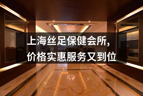 上海丝足保健会所,价格实惠服务又到位