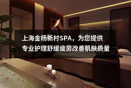 上海金杨新村SPA，为您提供专业护理舒缓疲劳改善肌肤质量