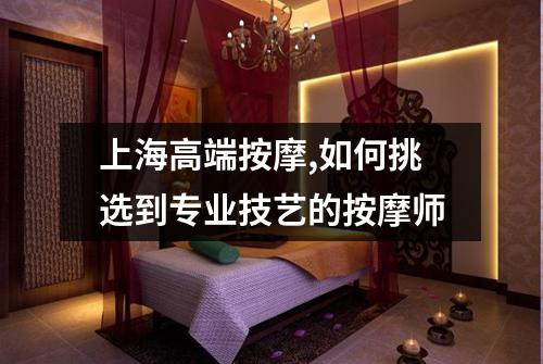上海高端按摩,如何挑选到专业技艺的按摩师