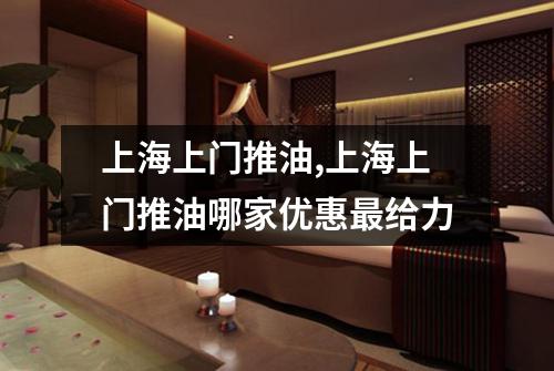上海上门推油,上海上门推油哪家优惠最给力