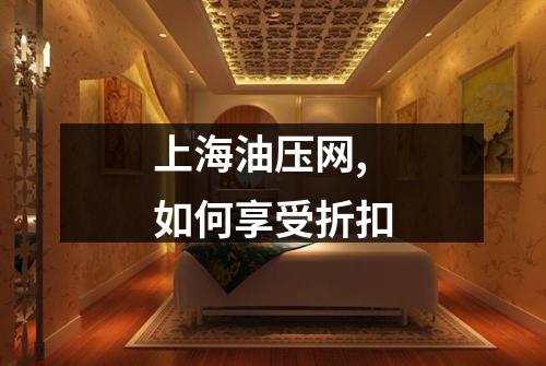 上海油压网,如何享受折扣