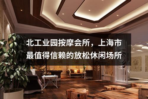北工业园按摩会所，上海市最值得信赖的放松休闲场所