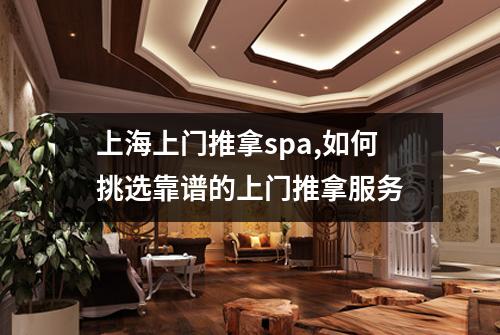 上海上门推拿spa,如何挑选靠谱的上门推拿服务