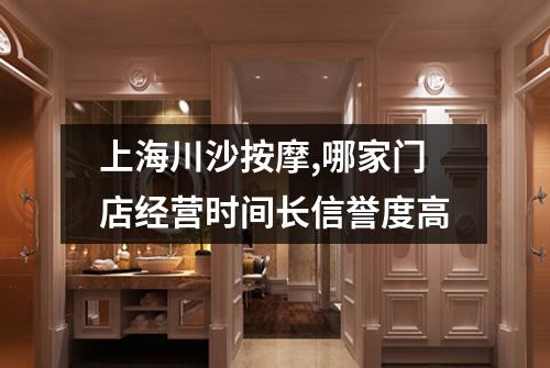 上海川沙按摩,哪家门店经营时间长信誉度高