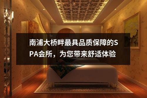 南浦大桥畔最具品质保障的SPA会所，为您带来舒适体验