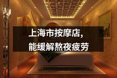 上海市按摩店,能缓解熬夜疲劳