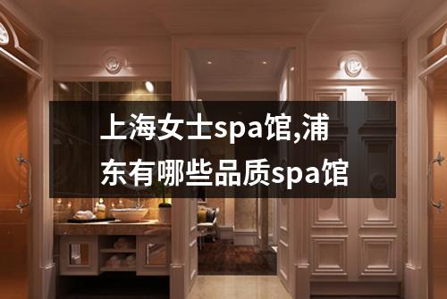 上海女士spa馆,浦东有哪些品质spa馆
