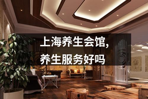 上海养生会馆,养生服务好吗