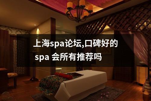上海spa论坛,口碑好的 spa 会所有推荐吗
